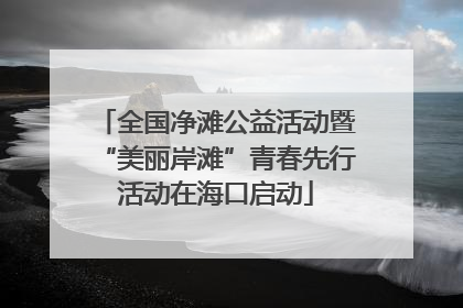 全国净滩公益活动暨“美丽岸滩”青春先行活动在海口启动