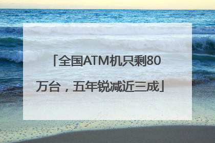 全国ATM机只剩80万台，五年锐减近三成