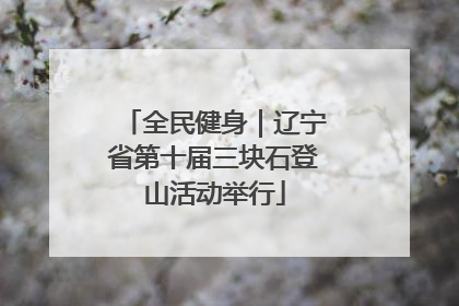 全民健身｜辽宁省第十届三块石登山活动举行