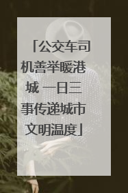 公交车司机善举暖港城 一日三事传递城市文明温度