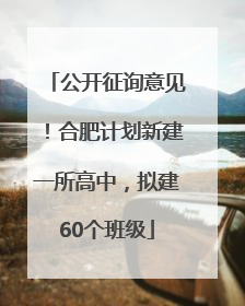 公开征询意见！合肥计划新建一所高中，拟建60个班级