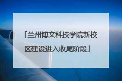 兰州博文科技学院新校区建设进入收尾阶段