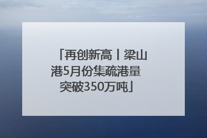 再创新高丨梁山港5月份集疏港量突破350万吨