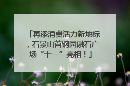 再添消费活力新地标，石景山首钢园融石广场“十一”亮相！