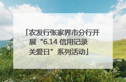 农发行张家界市分行开展“6.14 信用记录关爱日”系列活动