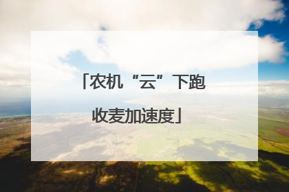 农机“云”下跑 收麦加速度