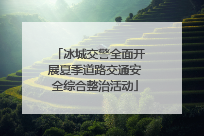 冰城交警全面开展夏季道路交通安全综合整治活动