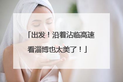 出发！沿着沾临高速看淄博也太美了！