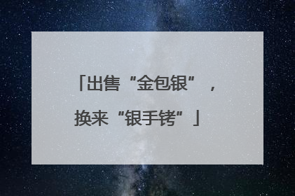 出售“金包银”，换来“银手铐”
