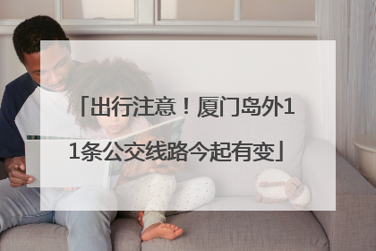 出行注意！厦门岛外11条公交线路今起有变