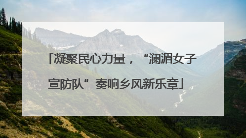 凝聚民心力量，“澜湄女子宣防队”奏响乡风新乐章