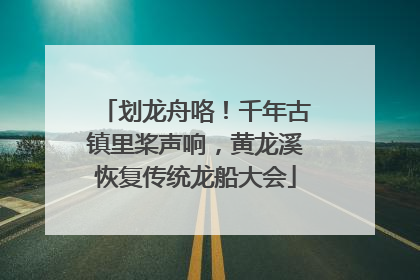 划龙舟咯！千年古镇里桨声响，黄龙溪恢复传统龙船大会