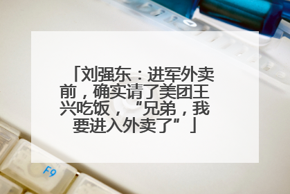 刘强东：进军外卖前，确实请了美团王兴吃饭，“兄弟，我要进入外卖了”