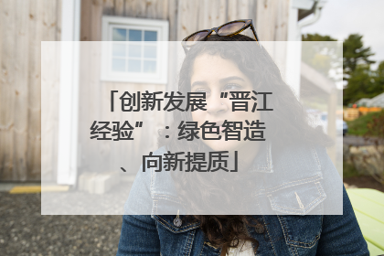 创新发展“晋江经验”：绿色智造、向新提质