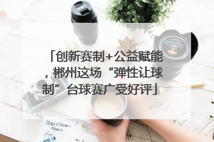 创新赛制+公益赋能，郴州这场“弹性让球制”台球赛广受好评
