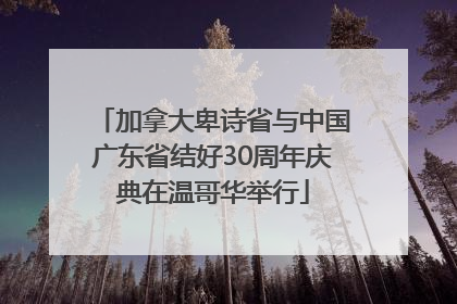 加拿大卑诗省与中国广东省结好30周年庆典在温哥华举行