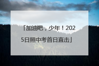 加油吧，少年！2025日照中考首日直击