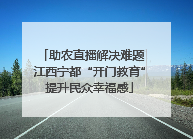 助农直播解决难题 江西宁都“开门教育”提升民众幸福感