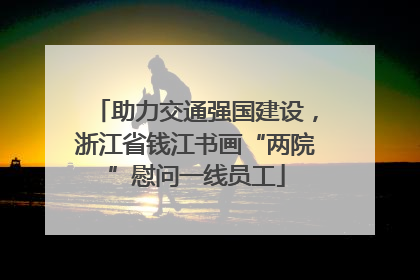 助力交通强国建设，浙江省钱江书画“两院”慰问一线员工