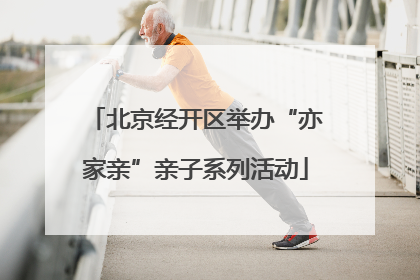 北京经开区举办“亦家亲”亲子系列活动