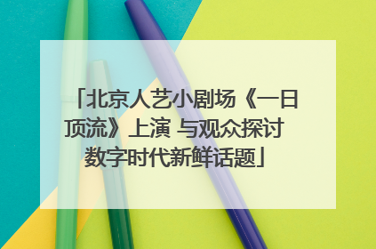 北京人艺小剧场《一日顶流》上演 与观众探讨数字时代新鲜话题