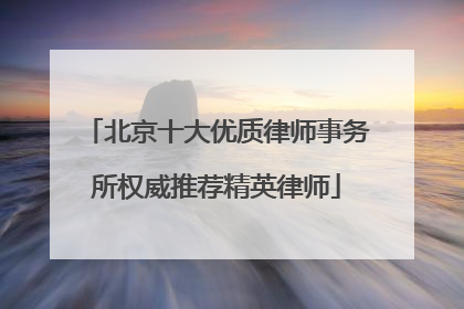 北京十大优质律师事务所权威推荐精英律师