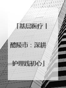 基层医疗丨醴陵市：深耕护理践初心