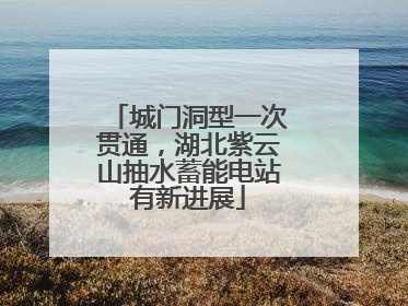 城门洞型一次贯通，湖北紫云山抽水蓄能电站有新进展