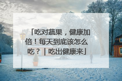 吃对蔬果，健康加倍！每天到底该怎么吃？｜吃出健康来