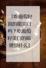 吃葡萄籽真的能美白吗？吃葡萄籽美白的原理是什么