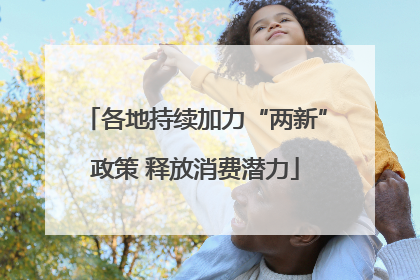 各地持续加力“两新”政策 释放消费潜力