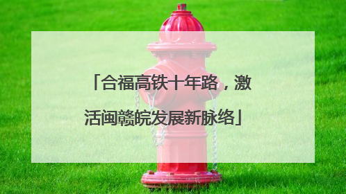合福高铁十年路，激活闽赣皖发展新脉络