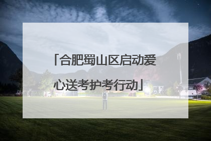 合肥蜀山区启动爱心送考护考行动