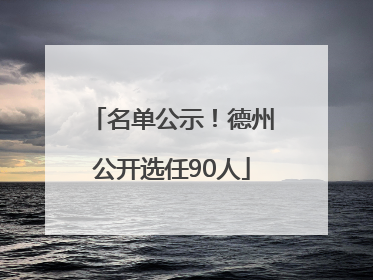 名单公示！德州公开选任90人
