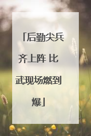 后勤尖兵齐上阵 比武现场燃到爆