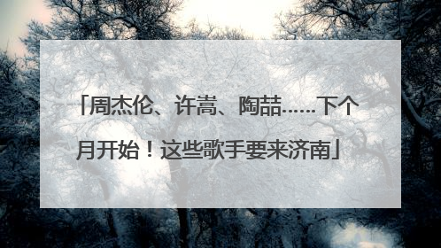 周杰伦、许嵩、陶喆……下个月开始！这些歌手要来济南