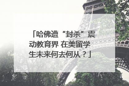 哈佛遭“封杀”震动教育界 在美留学生未来何去何从？