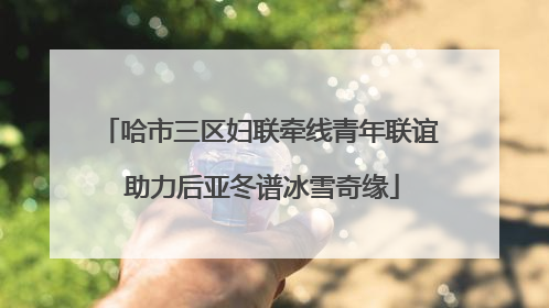 哈市三区妇联牵线青年联谊 助力后亚冬谱冰雪奇缘