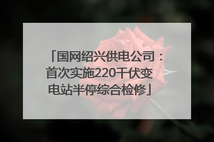 国网绍兴供电公司：首次实施220千伏变电站半停综合检修