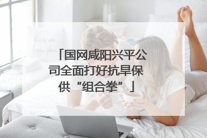 国网咸阳兴平公司全面打好抗旱保供“组合拳”