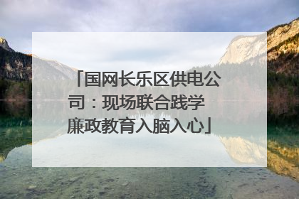 国网长乐区供电公司：现场联合践学 廉政教育入脑入心