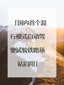 国内首个混行模式自动驾驶试验铁路场站启用