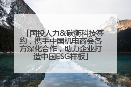 国投人力&碳衡科技签约，携手中国机电商会各方深化合作，助力企业打造中国ESG样板