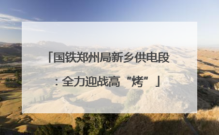 国铁郑州局新乡供电段：全力迎战高“烤”