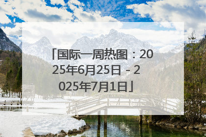 国际一周热图：2025年6月25日－2025年7月1日