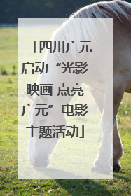 四川广元启动“光影映画 点亮广元”电影主题活动
