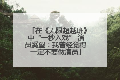 在《无限超越班》中“一秒入戏” 演员奚望：我曾经觉得一定不要做演员