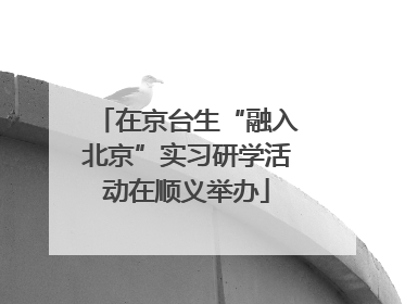 在京台生“融入北京”实习研学活动在顺义举办