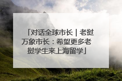 对话全球市长｜老挝万象市长：希望更多老挝学生来上海留学
