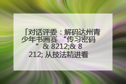 对话评委：解码达州青少年书画赛 “传习密码”& 8212;& 8212; 从技法精进看文化传承新活力